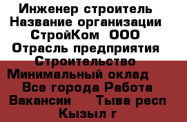 Инженер-строитель › Название организации ­ СтройКом, ООО › Отрасль предприятия ­ Строительство › Минимальный оклад ­ 1 - Все города Работа » Вакансии   . Тыва респ.,Кызыл г.